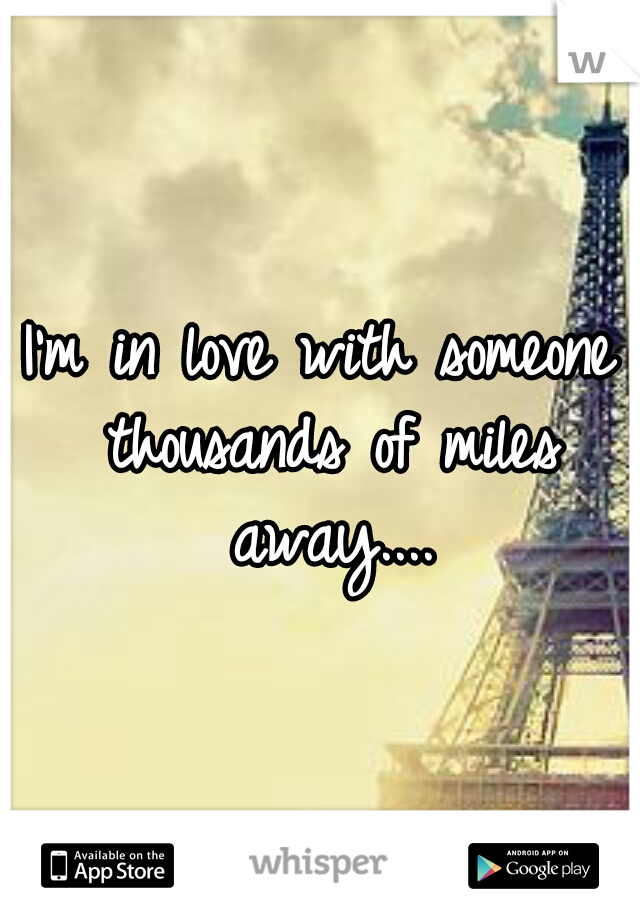 I'm in love with someone thousands of miles away....