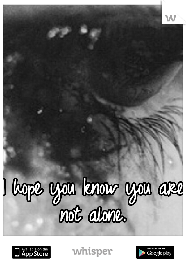 I hope you know you are not alone. 