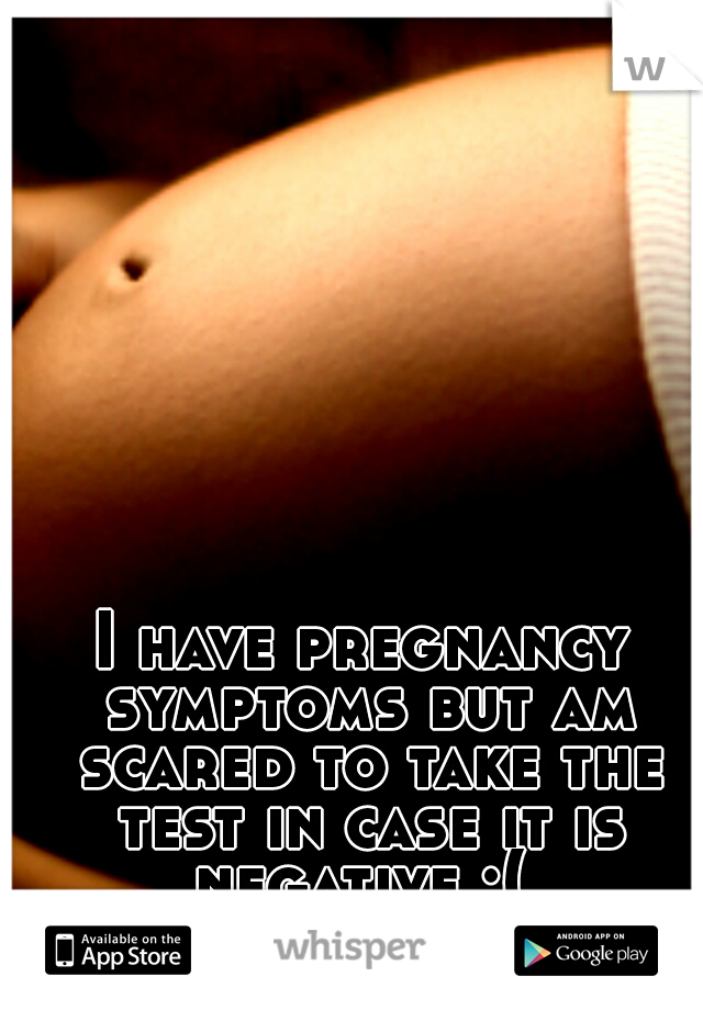 I have pregnancy symptoms but am scared to take the test in case it is negative :( 