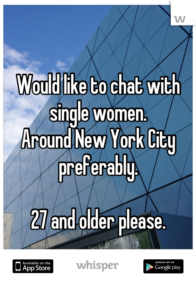 
Would like to chat with single women.
Around New York City preferably.

27 and older please.