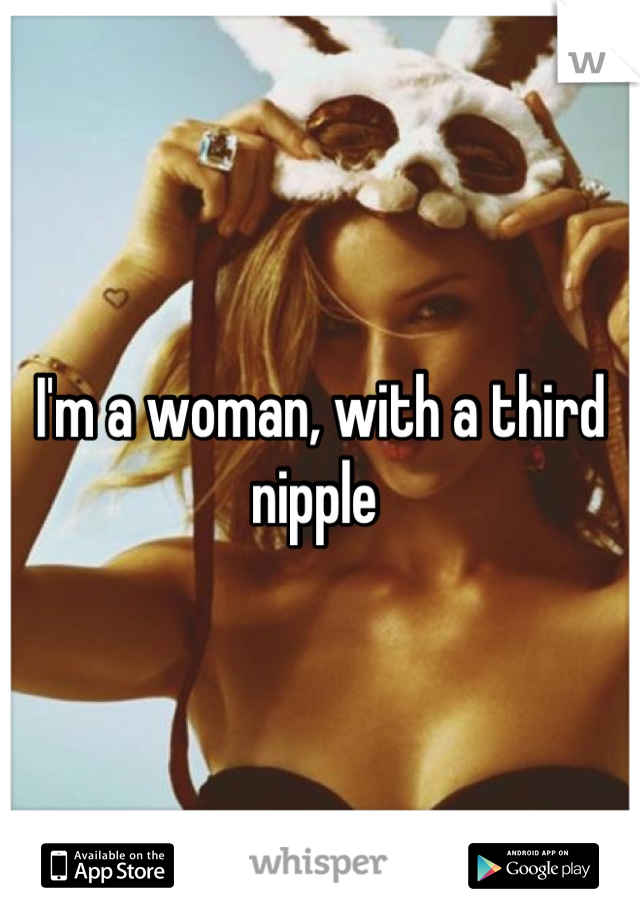 I'm a woman, with a third nipple 