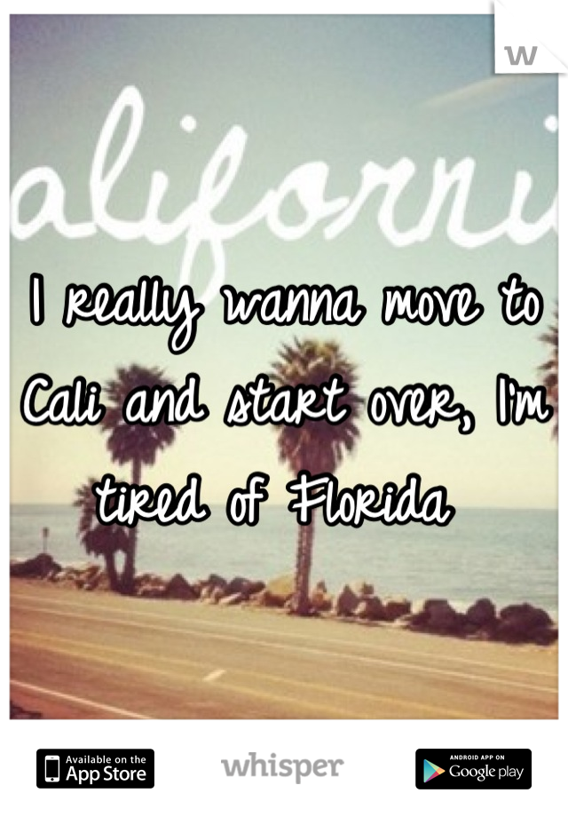 I really wanna move to Cali and start over, I'm tired of Florida 