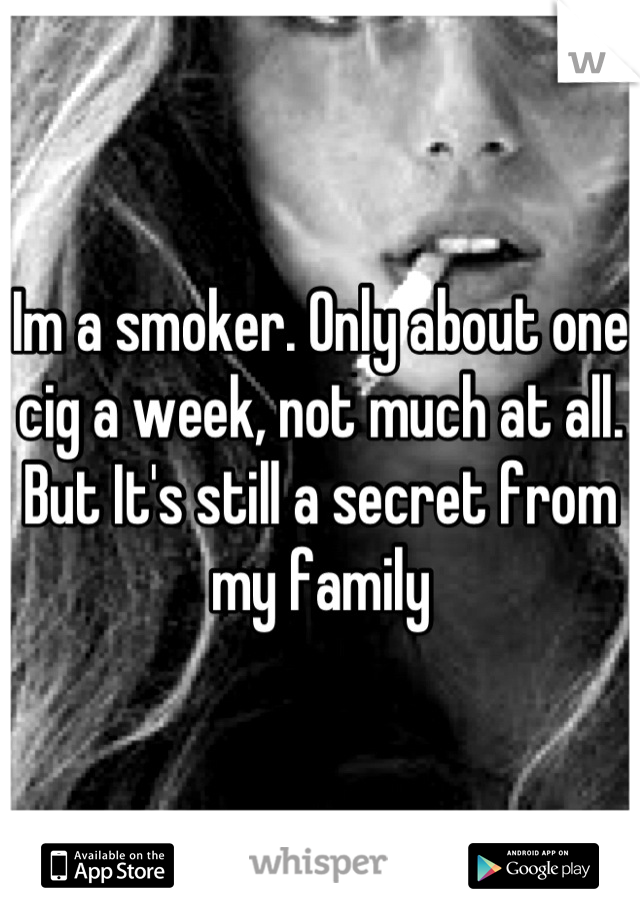 Im a smoker. Only about one cig a week, not much at all. But It's still a secret from my family