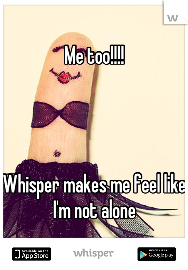 Me too!!!!




Whisper makes me feel like I'm not alone