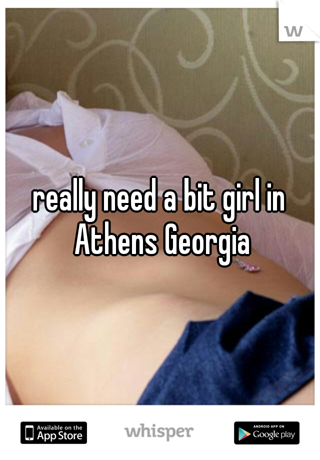 really need a bit girl in Athens Georgia