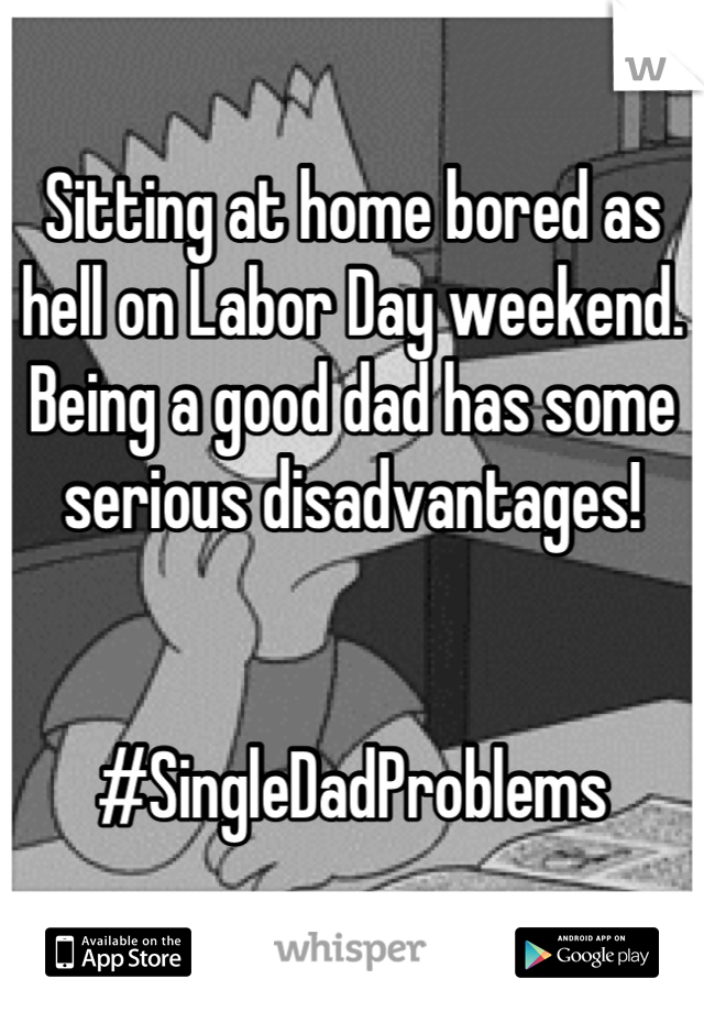 Sitting at home bored as hell on Labor Day weekend. Being a good dad has some serious disadvantages! 


#SingleDadProblems