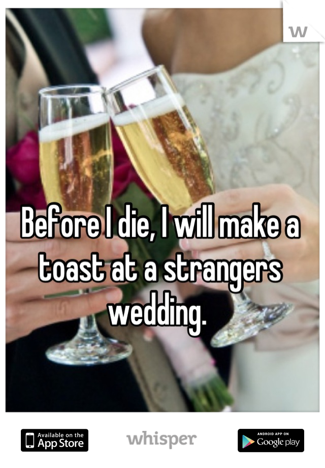 Before I die, I will make a toast at a strangers wedding. 