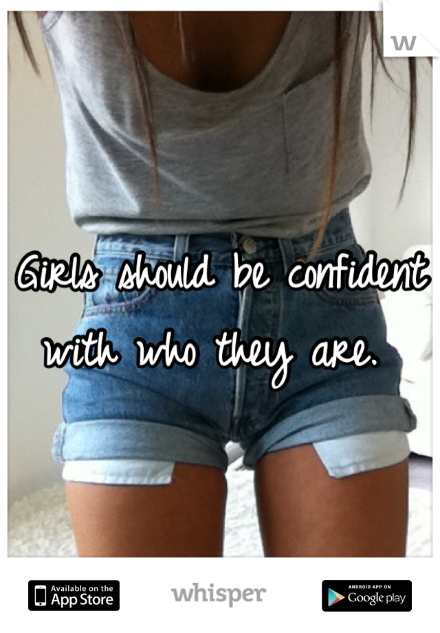 Girls should be confident with who they are. 