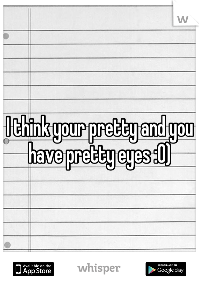 I think your pretty and you have pretty eyes :0)