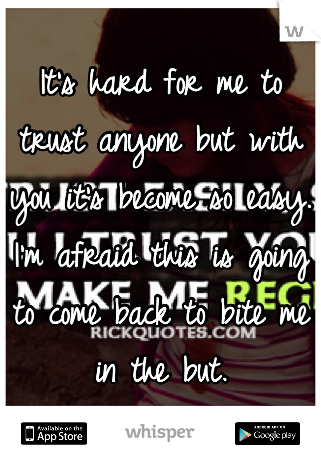 It's hard for me to trust anyone but with you it's become so easy. I'm afraid this is going to come back to bite me in the but.