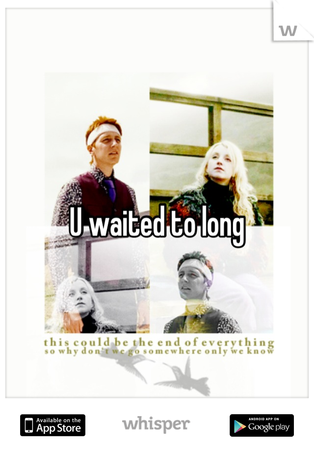 U waited to long