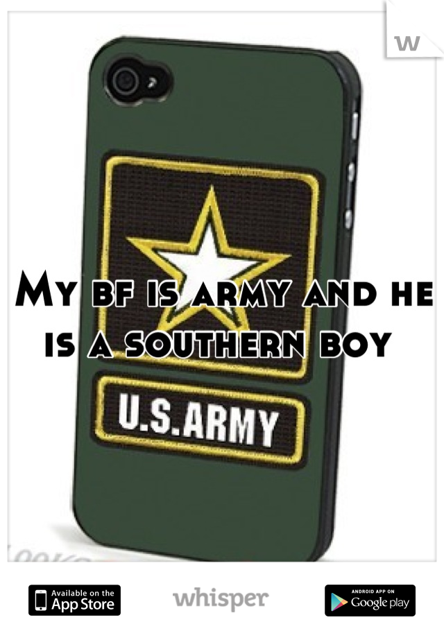 My bf is army and he is a southern boy 