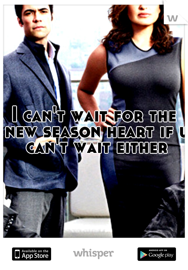 I can't wait for the new season heart if u can't wait either