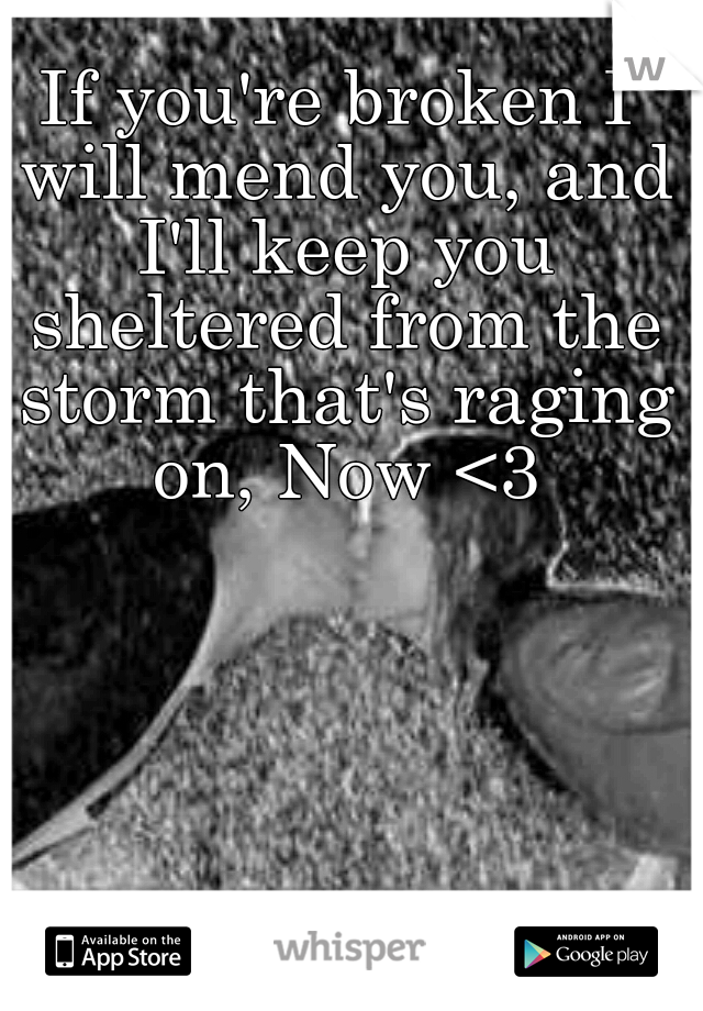 If you're broken I will mend you, and I'll keep you sheltered from the storm that's raging on, Now <3