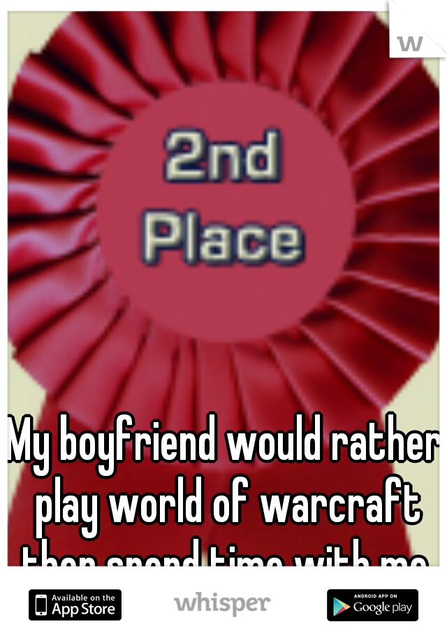 My boyfriend would rather play world of warcraft then spend time with me.