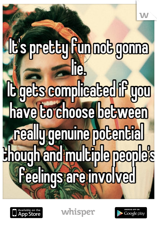 It's pretty fun not gonna lie.
It gets complicated if you have to choose between really genuine potential though and multiple people's feelings are involved 