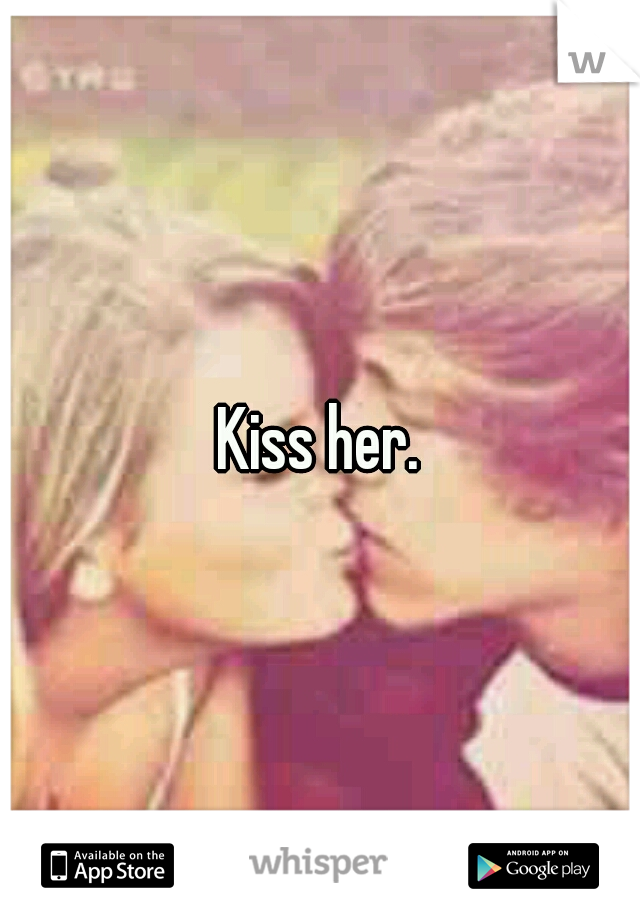 Kiss her.