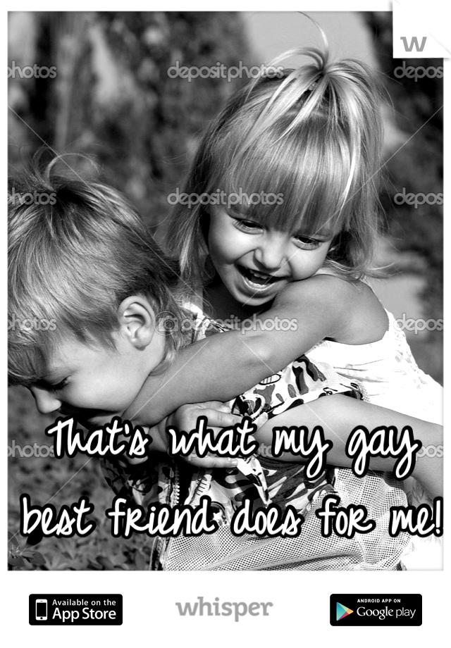 That's what my gay best friend does for me! 
