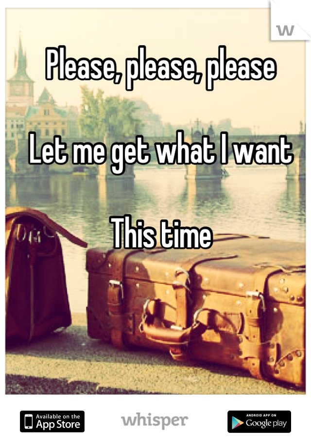 Please, please, please

Let me get what I want

This time