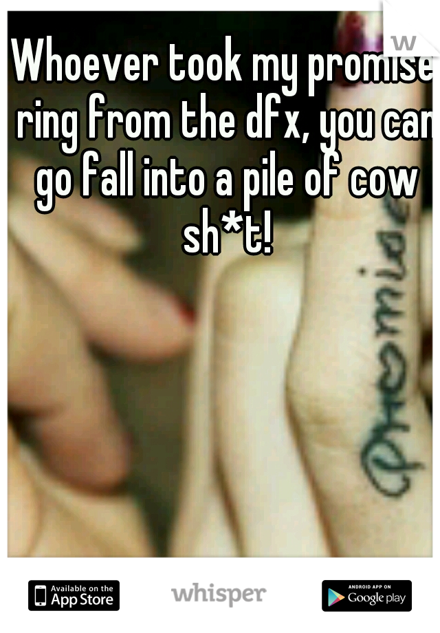 Whoever took my promise ring from the dfx, you can go fall into a pile of cow sh*t!