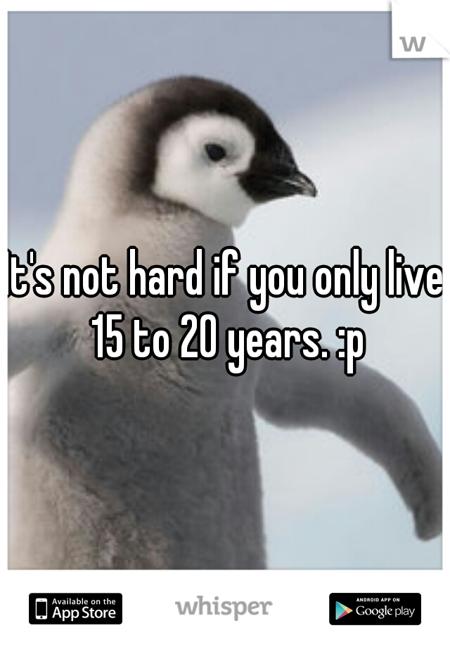 It's not hard if you only live 15 to 20 years. :p