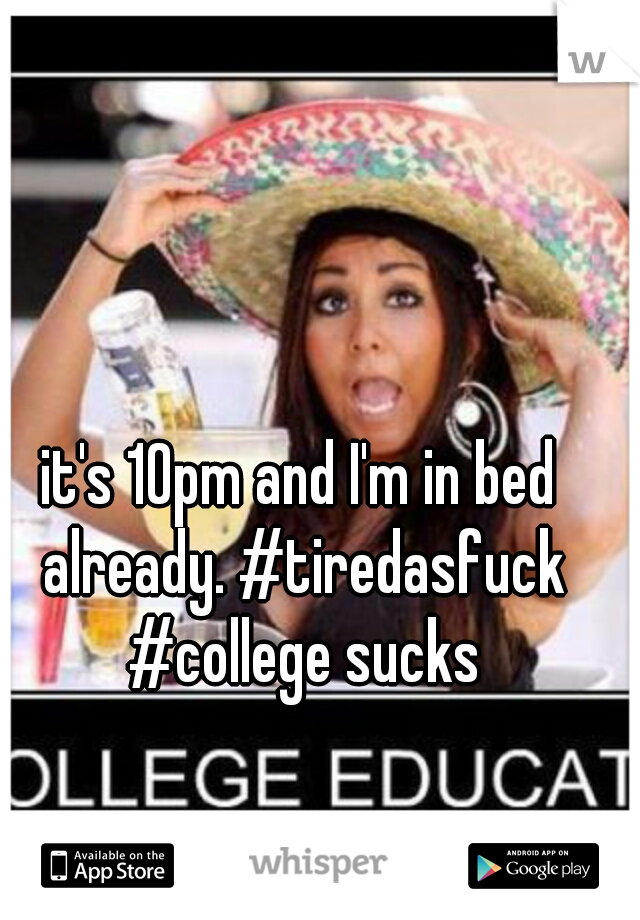 it's 10pm and I'm in bed already. #tiredasfuck #college sucks