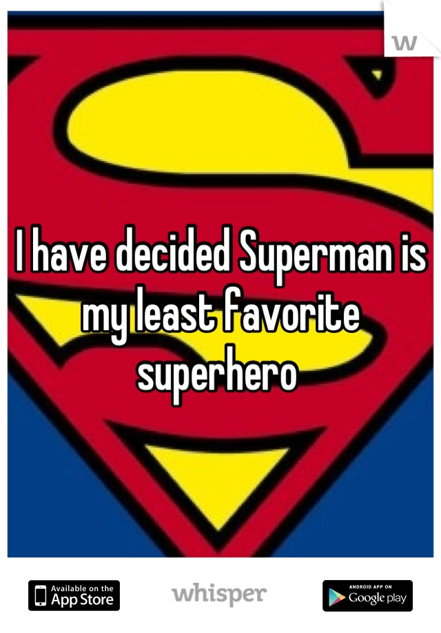 I have decided Superman is my least favorite superhero 