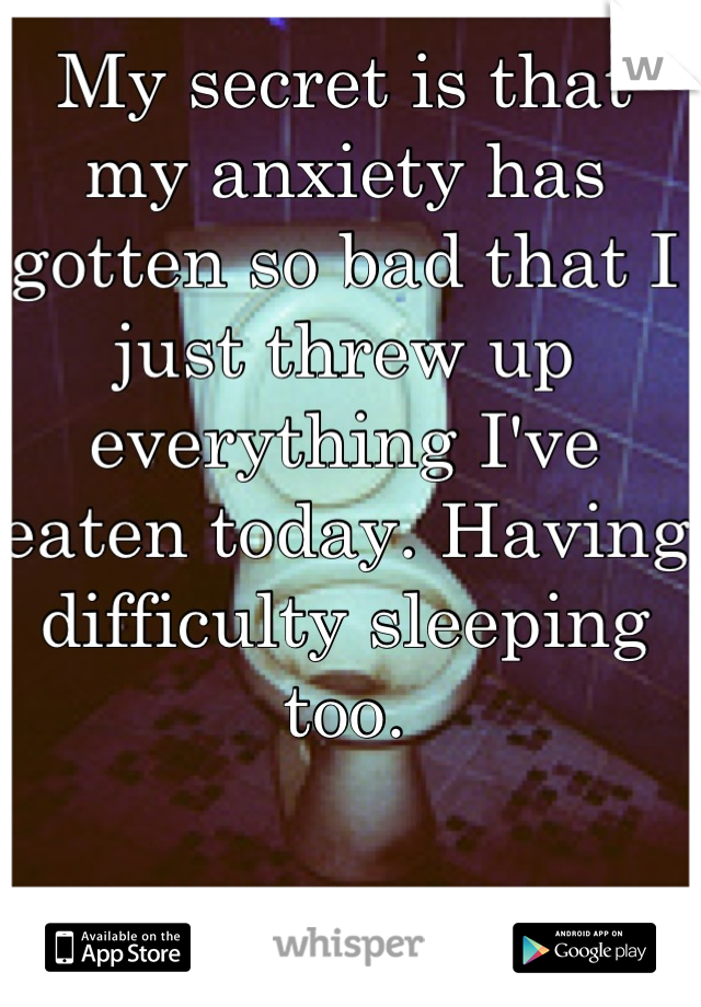 My secret is that my anxiety has gotten so bad that I just threw up everything I've eaten today. Having difficulty sleeping too.