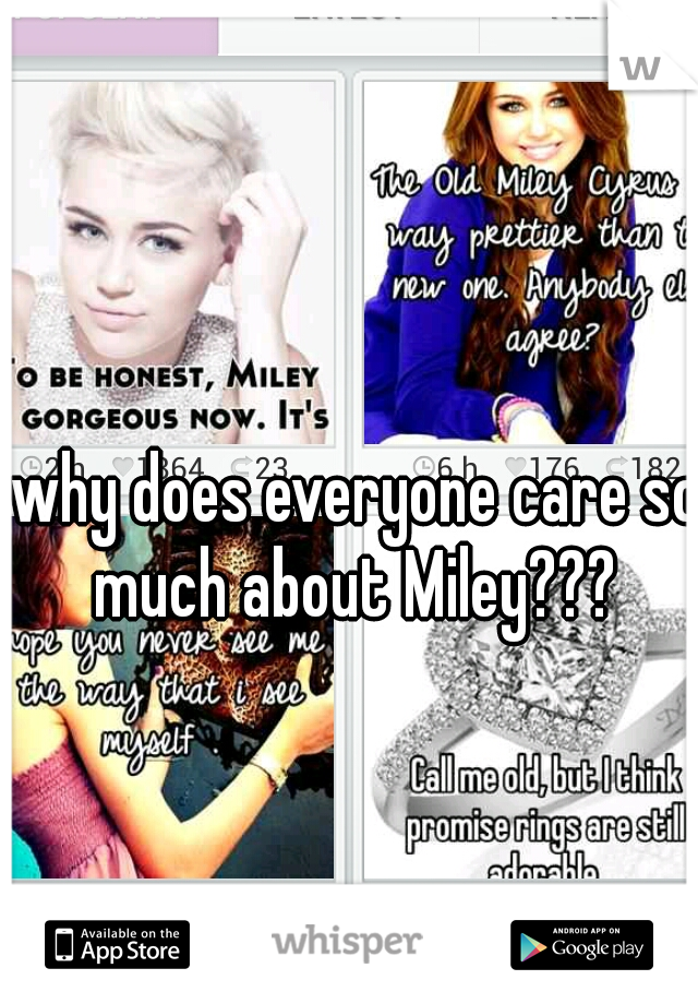 why does everyone care so much about Miley??? 