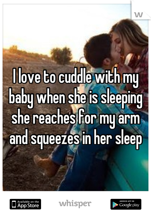 I love to cuddle with my baby when she is sleeping she reaches for my arm and squeezes in her sleep