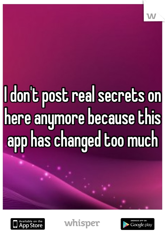 I don't post real secrets on here anymore because this app has changed too much