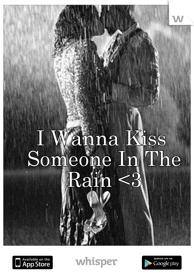 I Wanna Kiss Someone In The Rain <3