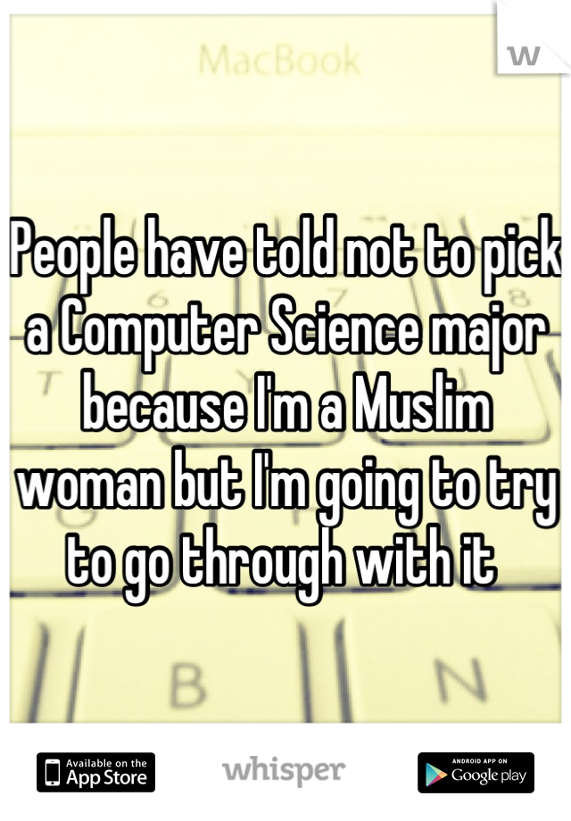 People have told not to pick a Computer Science major because I'm a Muslim woman but I'm going to try to go through with it 