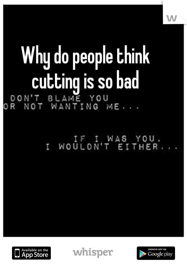 Why do people think cutting is so bad