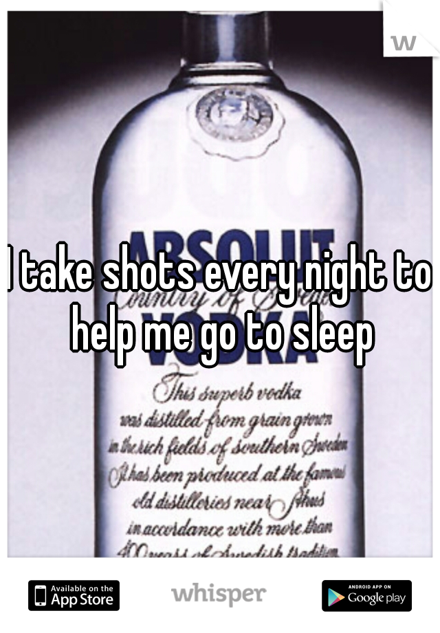 I take shots every night to help me go to sleep