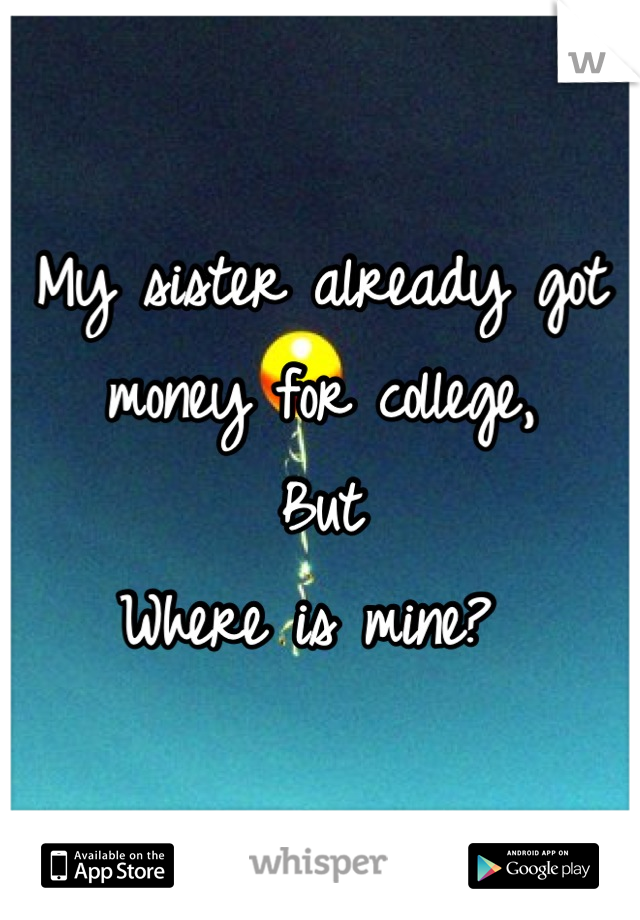 My sister already got money for college,
But
Where is mine? 