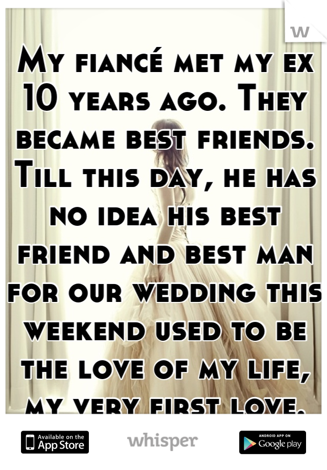 My fiancé met my ex 10 years ago. They became best friends. Till this day, he has no idea his best friend and best man for our wedding this weekend used to be the love of my life, my very first love.