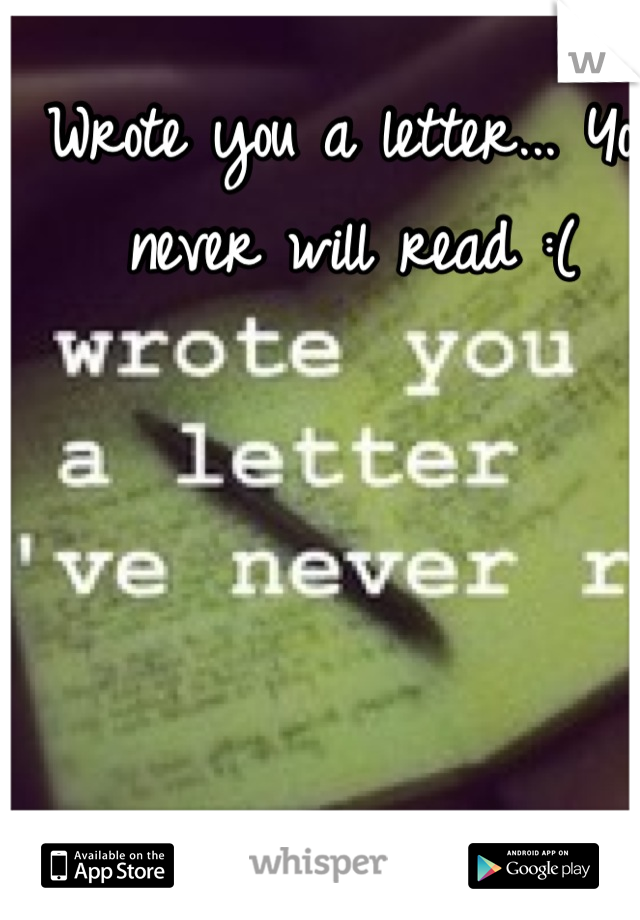 Wrote you a letter... You never will read :(