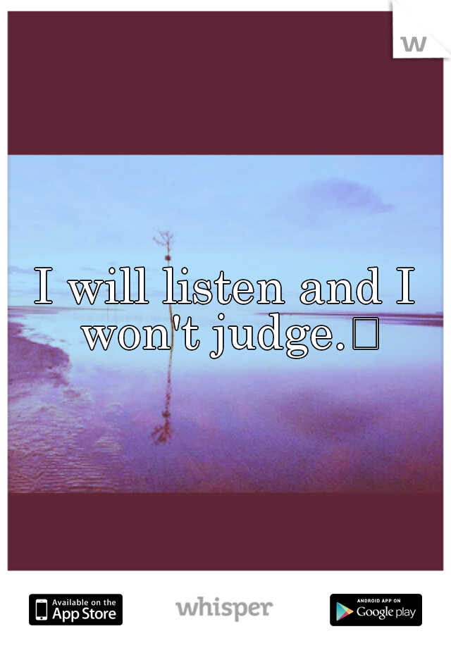 I will listen and I won't judge.
