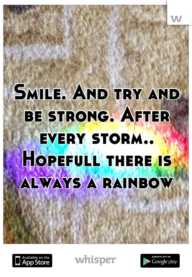 Smile. And try and be strong. After every storm.. Hopefull there is always a rainbow