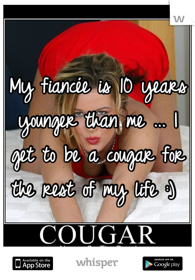 My fiancée is 10 years younger than me ... I get to be a cougar for the rest of my life :) 