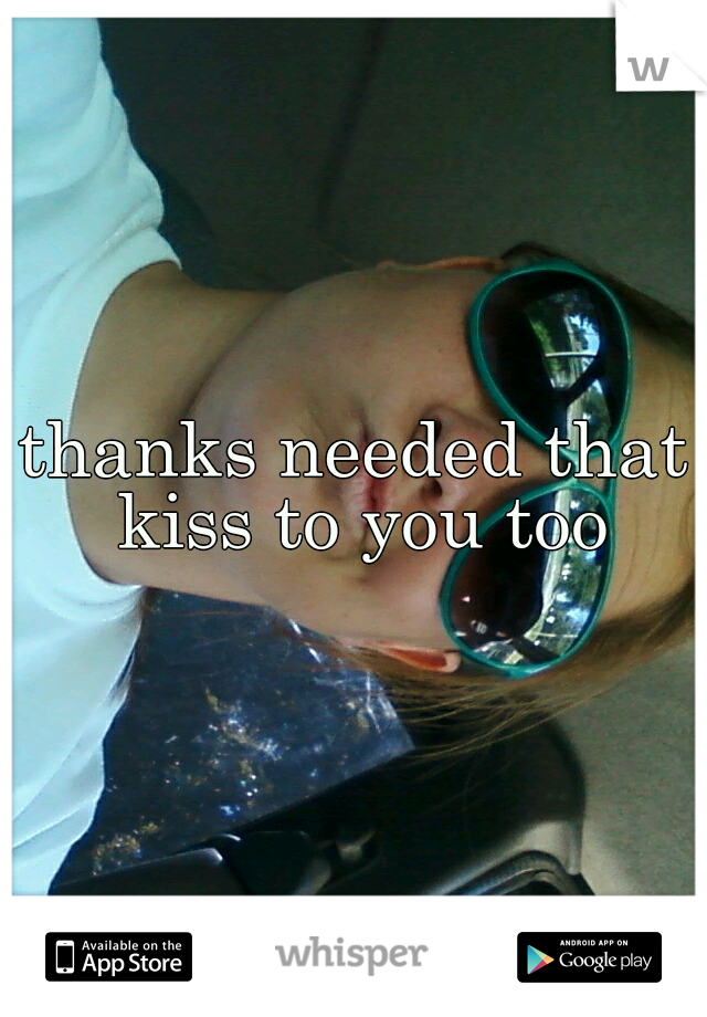 thanks needed that kiss to you too