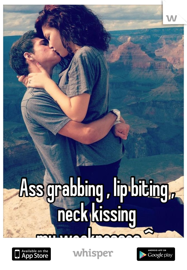 Ass grabbing , lip biting , neck kissing 
my weaknesses ^ 