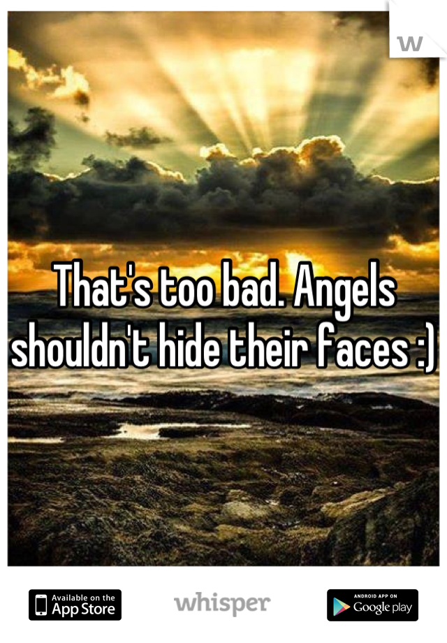 That's too bad. Angels shouldn't hide their faces :) 