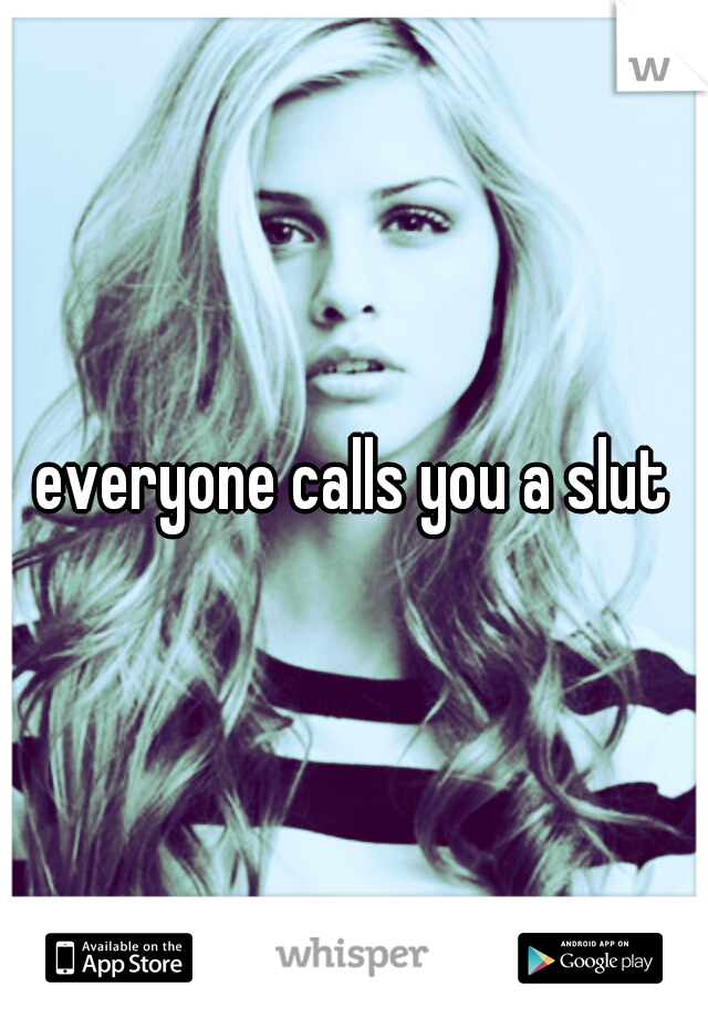 everyone calls you a slut