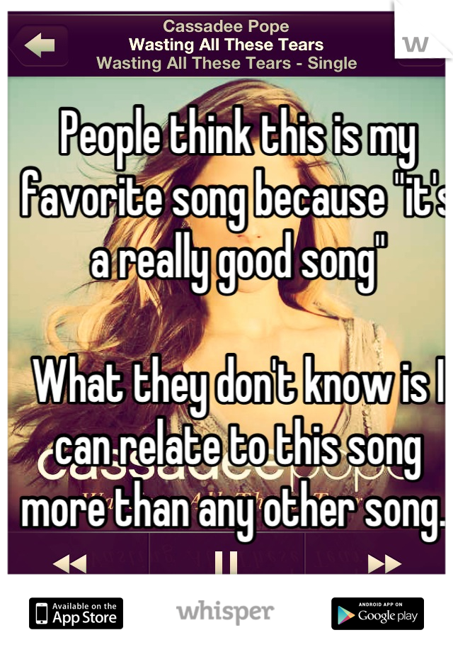 People think this is my favorite song because "it's a really good song" 

What they don't know is I can relate to this song more than any other song. 