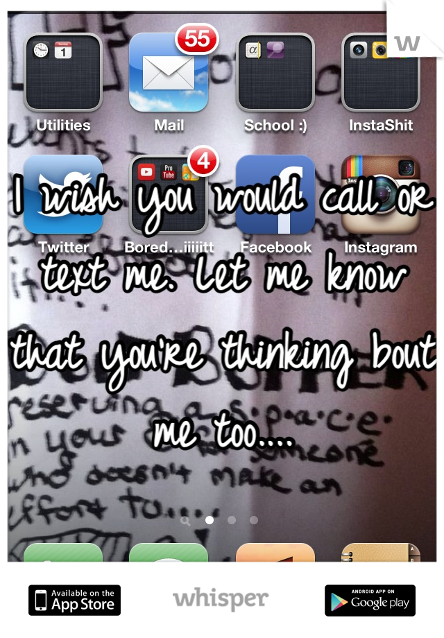 I wish you would call or text me. Let me know that you're thinking bout me too....