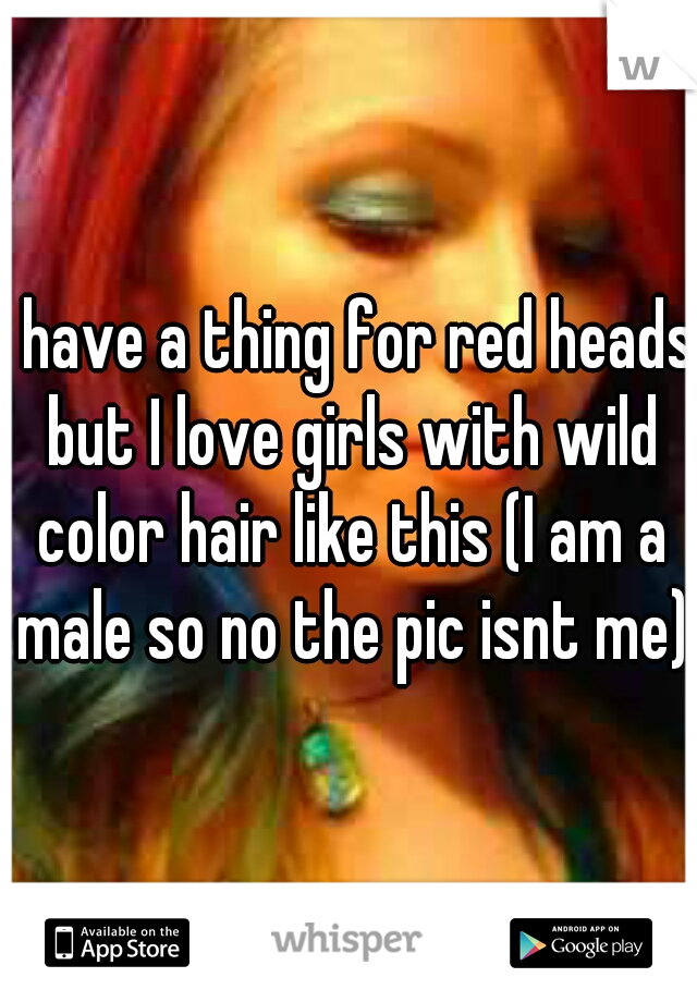 I have a thing for red heads but I love girls with wild color hair like this (I am a male so no the pic isnt me)