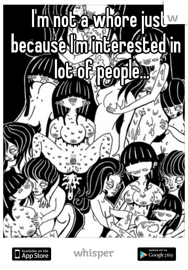 I'm not a whore just because I'm interested in a lot of people...