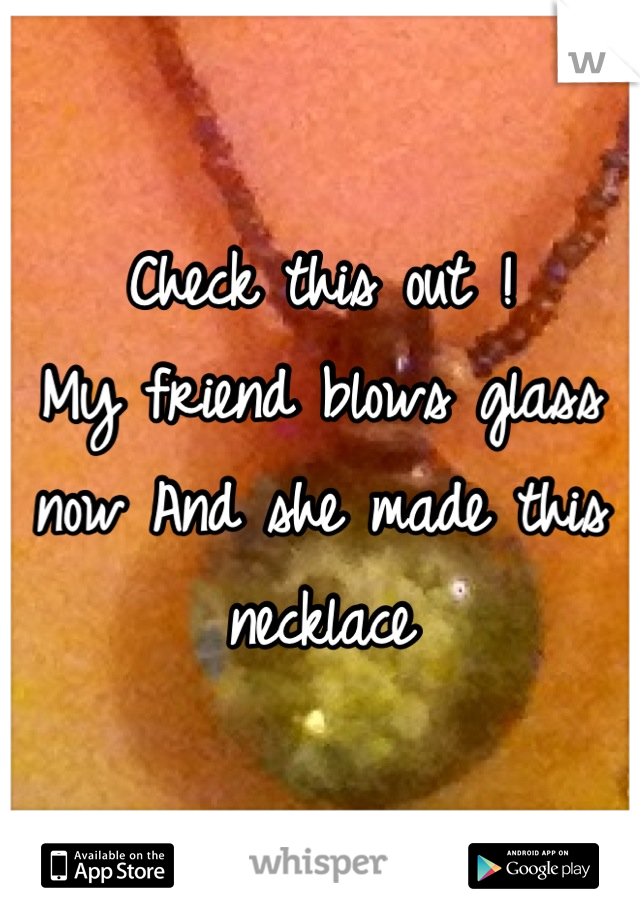 Check this out ! 
My friend blows glass now And she made this necklace